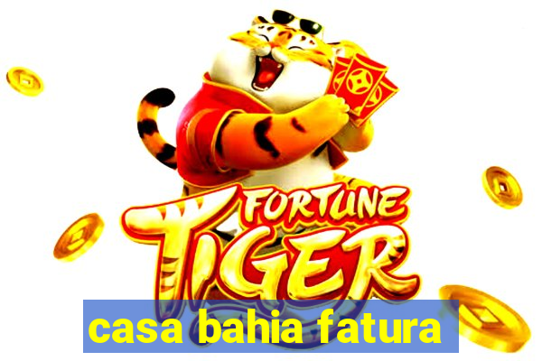 casa bahia fatura